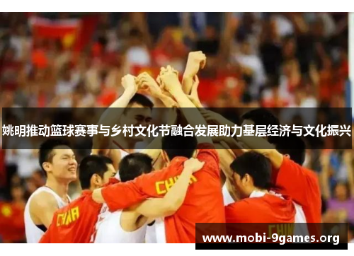 姚明推动篮球赛事与乡村文化节融合发展助力基层经济与文化振兴