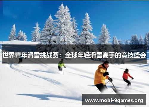 世界青年滑雪挑战赛：全球年轻滑雪高手的竞技盛会