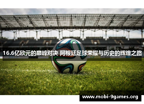 16.6亿欧元的巅峰对决 阿根廷足球荣耀与历史的辉煌之路