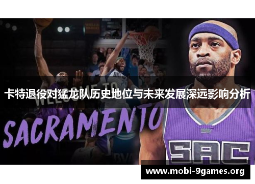 卡特退役对猛龙队历史地位与未来发展深远影响分析