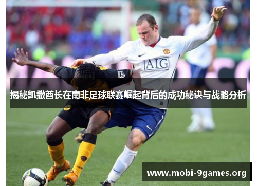 揭秘凯撒酋长在南非足球联赛崛起背后的成功秘诀与战略分析