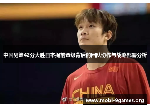 中国男篮42分大胜日本提前晋级背后的团队协作与战略部署分析