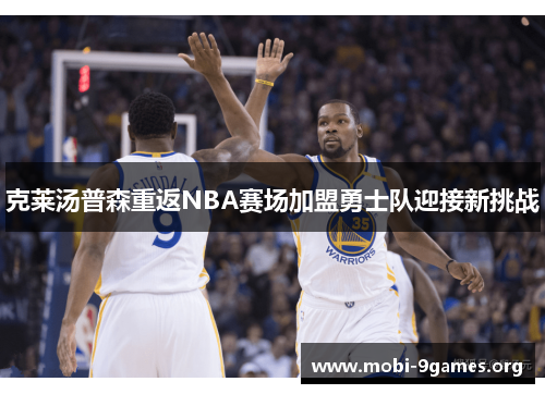 克莱汤普森重返NBA赛场加盟勇士队迎接新挑战