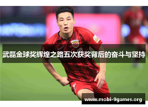 武磊金球奖辉煌之路五次获奖背后的奋斗与坚持