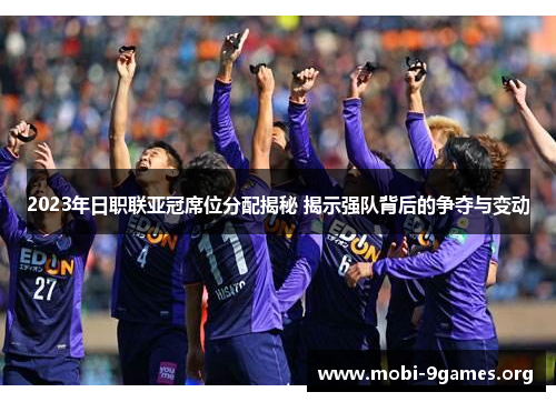 2023年日职联亚冠席位分配揭秘 揭示强队背后的争夺与变动