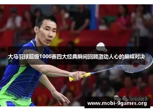 大马羽球超级1000赛四大经典瞬间回顾激动人心的巅峰对决