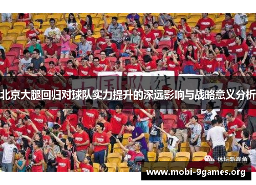 北京大腿回归对球队实力提升的深远影响与战略意义分析