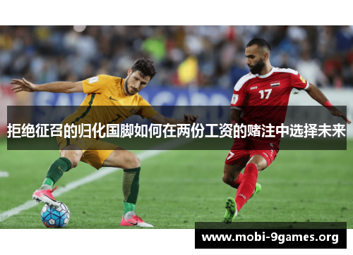 拒绝征召的归化国脚如何在两份工资的赌注中选择未来