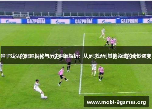 帽子戏法的趣味揭秘与历史渊源解析：从足球场到其他领域的奇妙演变