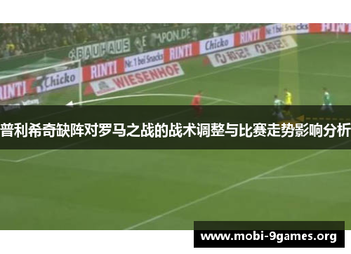 普利希奇缺阵对罗马之战的战术调整与比赛走势影响分析