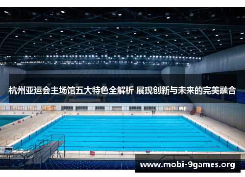杭州亚运会主场馆五大特色全解析 展现创新与未来的完美融合