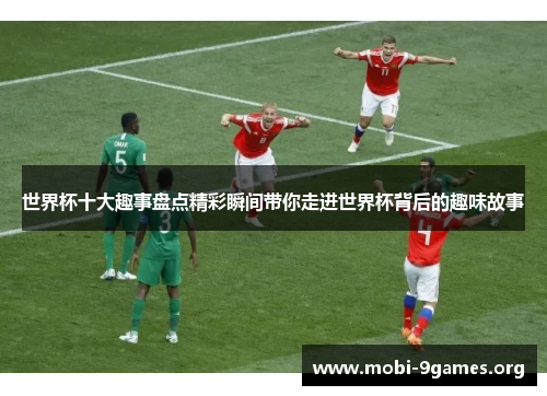 世界杯十大趣事盘点精彩瞬间带你走进世界杯背后的趣味故事