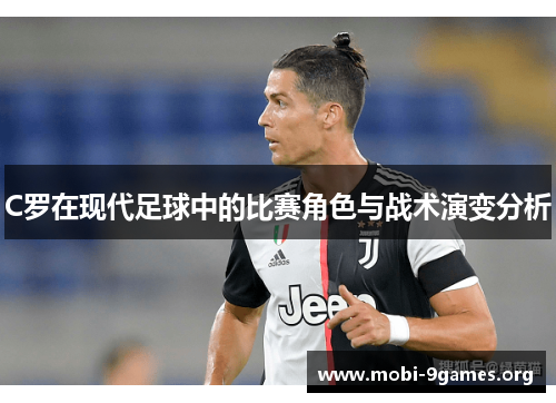 C罗在现代足球中的比赛角色与战术演变分析