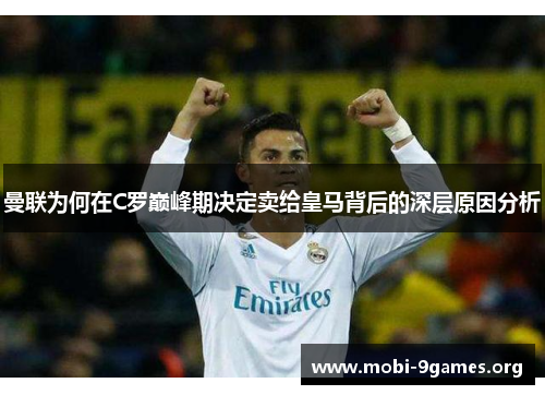 曼联为何在C罗巅峰期决定卖给皇马背后的深层原因分析
