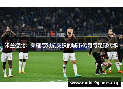 米兰德比：荣耀与对抗交织的城市传奇与足球传承