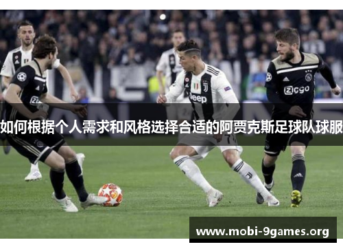 如何根据个人需求和风格选择合适的阿贾克斯足球队球服