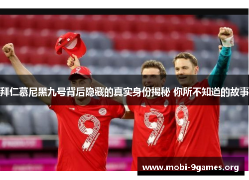 拜仁慕尼黑九号背后隐藏的真实身份揭秘 你所不知道的故事