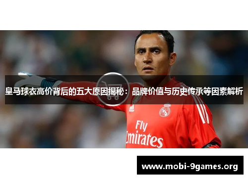 皇马球衣高价背后的五大原因揭秘：品牌价值与历史传承等因素解析