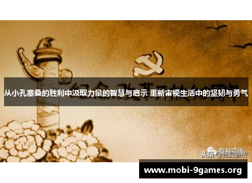 从小孔塞桑的胜利中汲取力量的智慧与启示 重新审视生活中的坚韧与勇气
