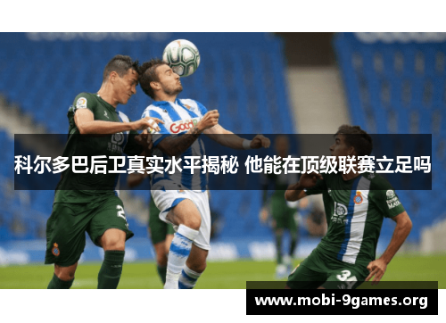 科尔多巴后卫真实水平揭秘 他能在顶级联赛立足吗