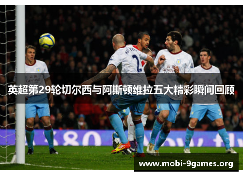 英超第29轮切尔西与阿斯顿维拉五大精彩瞬间回顾