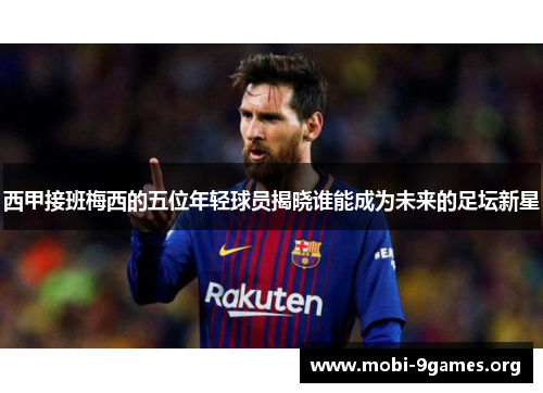西甲接班梅西的五位年轻球员揭晓谁能成为未来的足坛新星