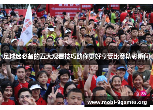 足球迷必备的五大观看技巧助你更好享受比赛精彩瞬间 足球迷必备的五大观看技巧助你更好享受比赛精彩瞬间