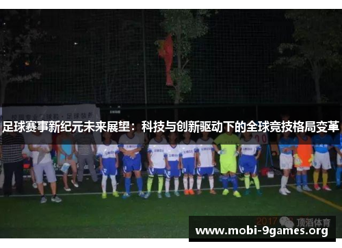 足球赛事新纪元未来展望:科技与创新驱动下的全球竞技格局变革 足球赛事新纪元未来展望:科技与创新驱动下的全球竞技格局变革