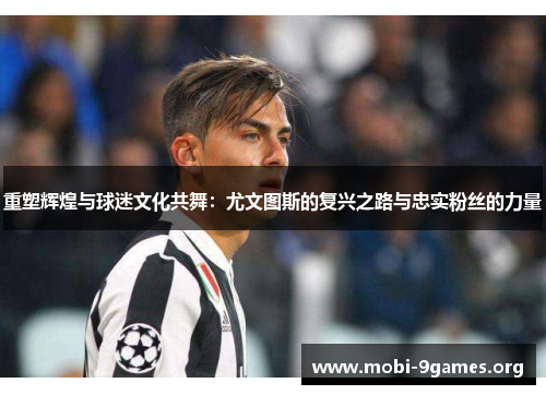 重塑辉煌与球迷文化共舞:尤文图斯的复兴之路与忠实粉丝的力量 重塑辉煌与球迷文化共舞:尤文图斯的复兴之路与忠实粉丝的力量