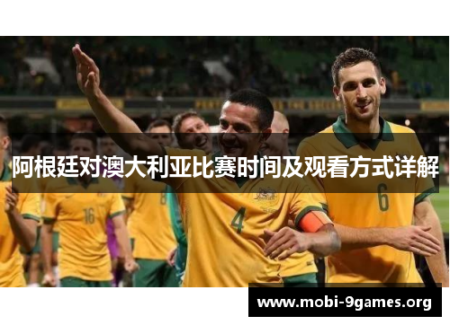 阿根廷对澳大利亚比赛时间及观看方式详解 阿根廷对澳大利亚比赛时间及观看方式详解