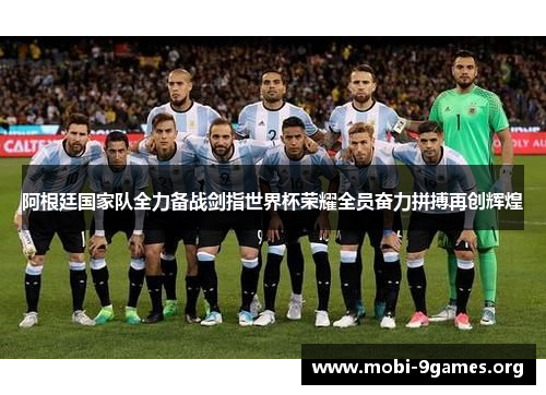 阿根廷国家队全力备战剑指世界杯荣耀全员奋力拼搏再创辉煌 阿根廷国家队全力备战剑指世界杯荣耀全员奋力拼搏再创辉煌