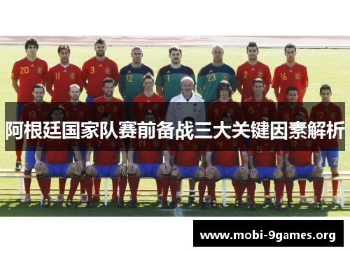 阿根廷国家队赛前备战三大关键因素解析 阿根廷国家队赛前备战三大关键因素解析