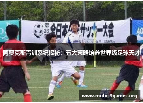 阿贾克斯青训系统揭秘:五大策略培养世界级足球天才 阿贾克斯青训系统揭秘:五大策略培养世界级足球天才