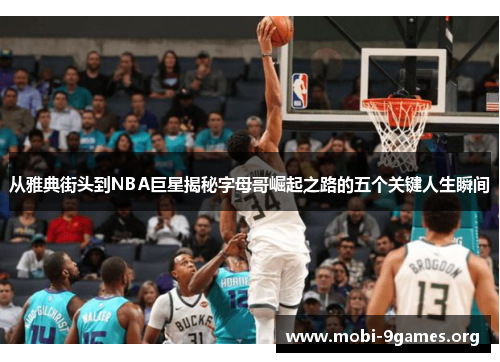 从雅典街头到NBA巨星揭秘字母哥崛起之路的五个关键人生瞬间 从雅典街头到NBA巨星揭秘字母哥崛起之路的五个关键人生瞬间