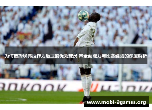 为何选择埃弗拉作为后卫的优秀球员 其全面能力与比赛经验的深度解析 为何选择埃弗拉作为后卫的优秀球员 其全面能力与比赛经验的深度解析