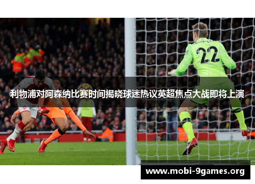 利物浦对阿森纳比赛时间揭晓球迷热议英超焦点大战即将上演 利物浦对阿森纳比赛时间揭晓球迷热议英超焦点大战即将上演