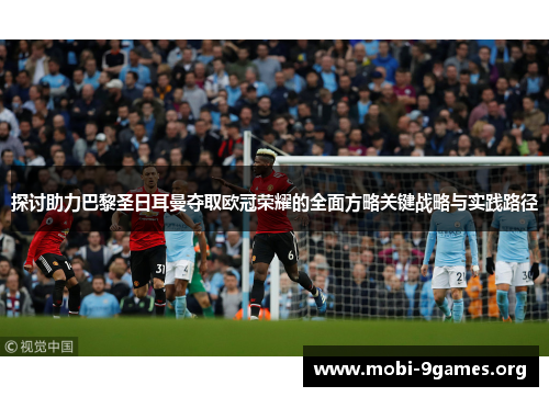 探讨助力巴黎圣日耳曼夺取欧冠荣耀的全面方略关键战略与实践路径