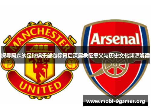 探寻阿森纳足球俱乐部徽标背后深层象征意义与历史文化渊源解读