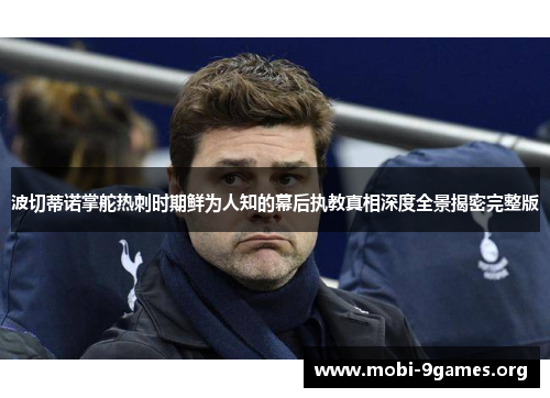 波切蒂诺掌舵热刺时期鲜为人知的幕后执教真相深度全景揭密完整版 波切蒂诺掌舵热刺时期鲜为人知的幕后执教真相深度全景揭密完整版
