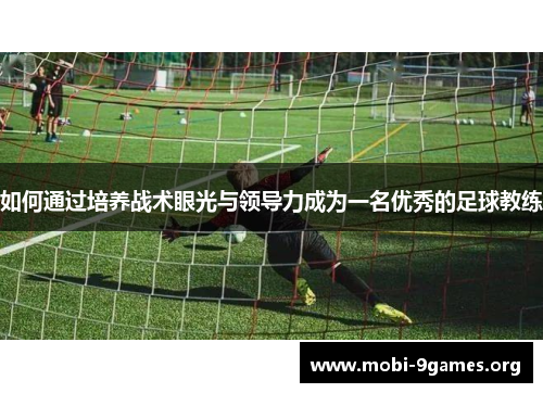 如何通过培养战术眼光与领导力成为一名优秀的足球教练