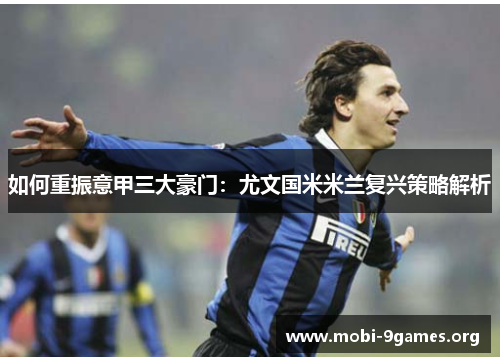如何重振意甲三大豪门：尤文国米米兰复兴策略解析