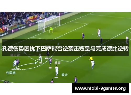 孔德伤势困扰下巴萨能否逆袭击败皇马完成德比逆转 孔德伤势困扰下巴萨能否逆袭击败皇马完成德比逆转