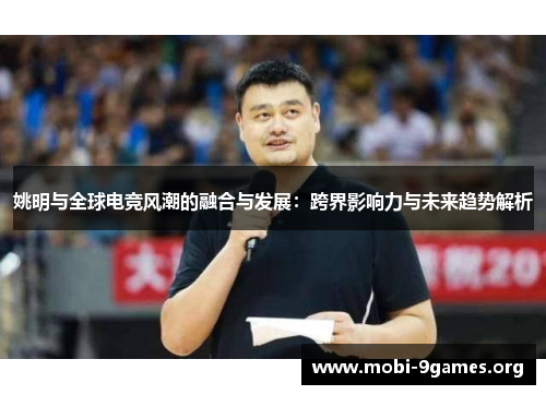 姚明与全球电竞风潮的融合与发展：跨界影响力与未来趋势解析