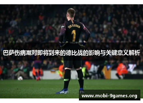 巴萨伤病潮对即将到来的德比战的影响与关键意义解析