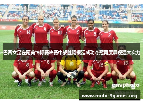 巴西女足在南美锦标赛决赛中战胜阿根廷成功夺冠再度展现强大实力