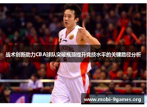 战术创新助力CBA球队突破瓶颈提升竞技水平的关键路径分析 战术创新助力CBA球队突破瓶颈提升竞技水平的关键路径分析