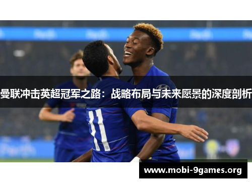 曼联冲击英超冠军之路：战略布局与未来愿景的深度剖析